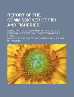 Book cover for Report of the Commissioner of Fish and Fisheries; Respecting the Establishment of Fish-Cultural Stations in the Rocky Mountain Region and Gulf States