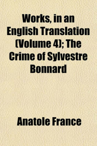 Cover of Works, in an English Translation (Volume 4); The Crime of Sylvestre Bonnard