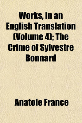 Book cover for Works, in an English Translation (Volume 4); The Crime of Sylvestre Bonnard