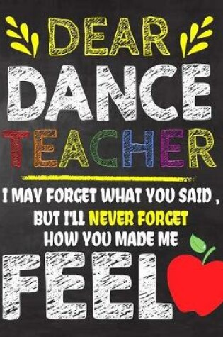 Cover of Dear Dance Teacher I May Forget What You Said, But I'll Never Forget How You Made Me Fell