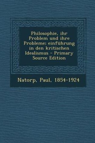 Cover of Philosophie, Ihr Problem Und Ihre Probleme; Einfuhrung in Den Kritischen Idealismus