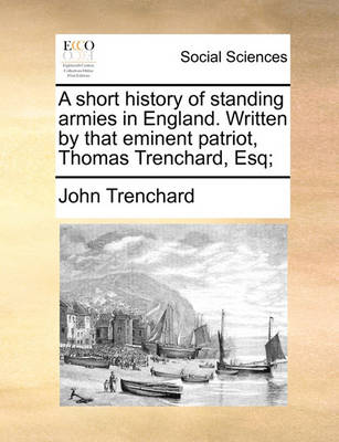 Book cover for A Short History of Standing Armies in England. Written by That Eminent Patriot, Thomas Trenchard, Esq;