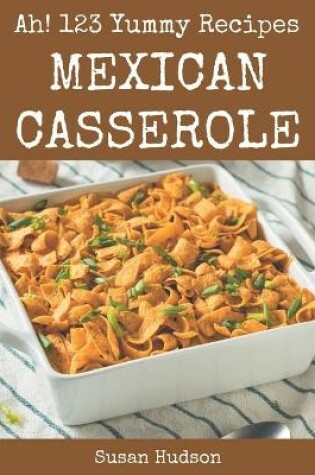 Cover of Ah! 123 Yummy Mexican Casserole Recipes