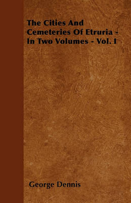 Book cover for The Cities And Cemeteries Of Etruria - In Two Volumes - Vol. I