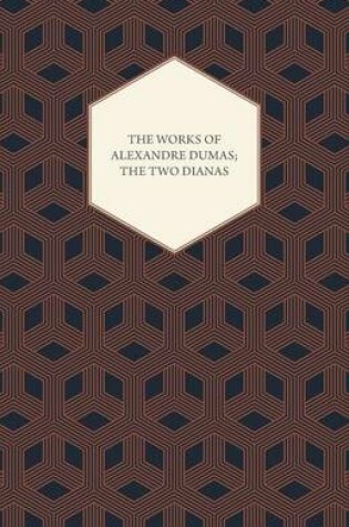 Cover of The Works Of Alexandre Dumas; The Two Dianas