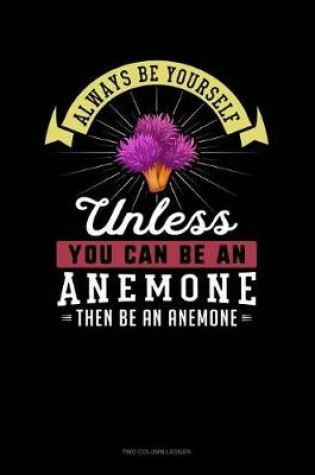 Cover of Always Be Yourself Unless You Can Be an Anemone Then Be an Anemone