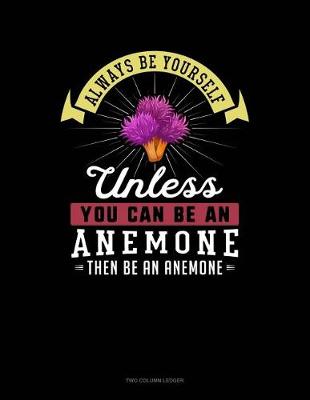 Cover of Always Be Yourself Unless You Can Be an Anemone Then Be an Anemone