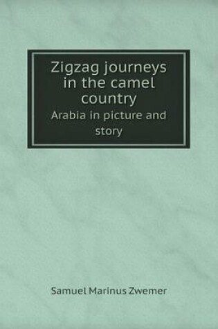 Cover of Zigzag journeys in the camel country Arabia in picture and story