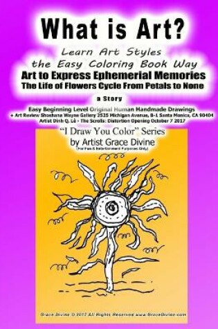 Cover of What is Art? Learn Art Styles the Easy Coloring Book Way Art to Express Ephemerial Memories The Life of Flowers Cycle From Petals to None a story Easy Beginning Level Original Human Handmade Drawings