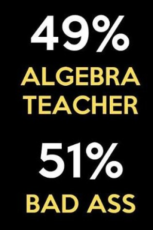 Cover of 49 Percent Algebra Teacher 51 Percent Bad Ass