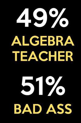 Book cover for 49 Percent Algebra Teacher 51 Percent Bad Ass