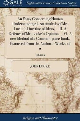 Cover of An Essay Concerning Human Understanding.I. an Analysis of Mr. Locke's Doctrine of Ideas, ... II. a Defence of Mr. Locke's Opinion ... VI. a New Method of a Common-Place-Book. Extracted from the Author's Works. of 2; Volume 2