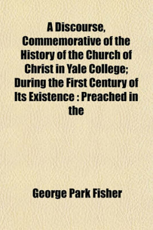 Cover of A Discourse, Commemorative of the History of the Church of Christ in Yale College; During the First Century of Its Existence