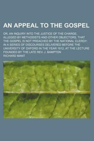 Cover of An Appeal to the Gospel; Or, an Inquiry Into the Justice of the Charge, Alleged by Methodists and Other Objectors, That the Gospel Is Not Preached by the National Clergy in a Series of Discourses Delivered Before the University of Oxford