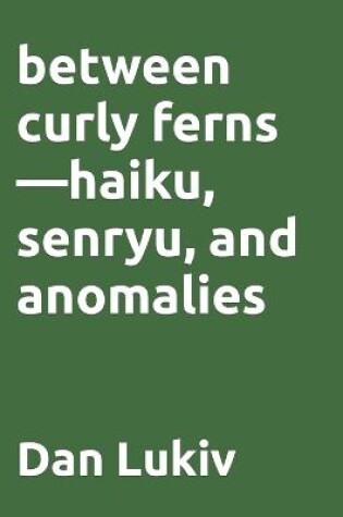 Cover of between curly ferns-haiku, senryu, and anomalies