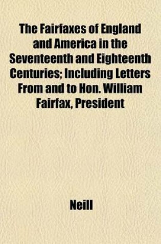 Cover of The Fairfaxes of England and America in the Seventeenth and Eighteenth Centuries; Including Letters from and to Hon. William Fairfax, President