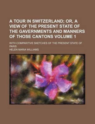 Book cover for A Tour in Switzerland; With Comparitive Sketches of the Present State of Paris Volume 1