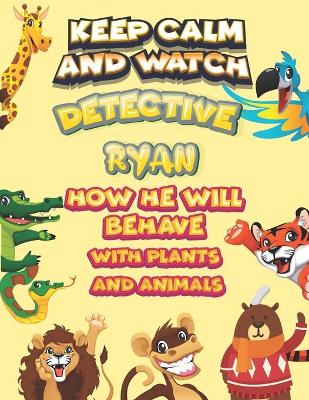 Book cover for keep calm and watch detective Ryan how he will behave with plant and animals