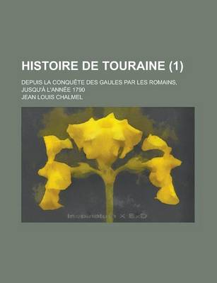 Book cover for Histoire de Touraine; Depuis La Conquete Des Gaules Par Les Romains, Jusqu'a L'Annee 1790 (1 )