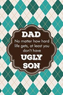 Book cover for Dad no matter how hard life gets, at least you don't have ugly son