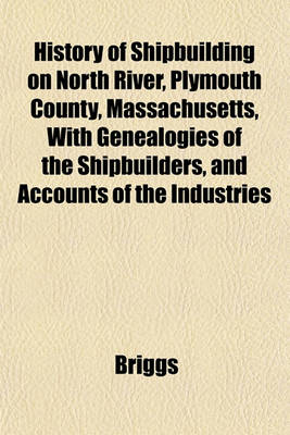 Book cover for History of Shipbuilding on North River, Plymouth County, Massachusetts, with Genealogies of the Shipbuilders, and Accounts of the Industries