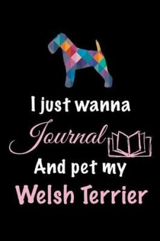 Cover of I Just Wanna Journal And Pet My Welsh Terrier