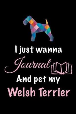 Book cover for I Just Wanna Journal And Pet My Welsh Terrier