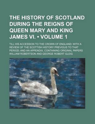 Book cover for The History of Scotland During the Reigns of Queen Mary and King James VI. (Volume 1); Till His Accession to the Crown of England with a Review of the