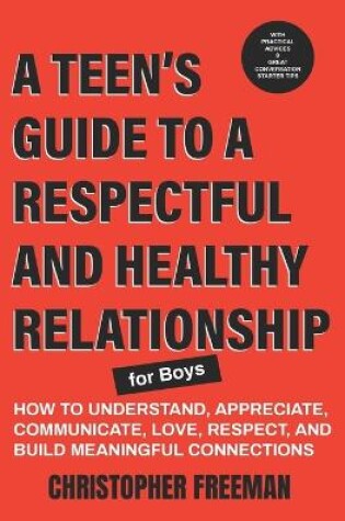 Cover of A TEEN'S GUIDE TO A RESPECTFUL AND HEALTHY RELATIONSHIP For boys