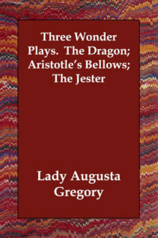 Cover of Three Wonder Plays. The Dragon; Aristotle's Bellows; The Jester