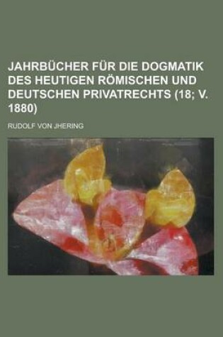 Cover of Jahrb Cher Fur Die Dogmatik Des Heutigen R Mischen Und Deutschen Privatrechts (18; V. 1880)