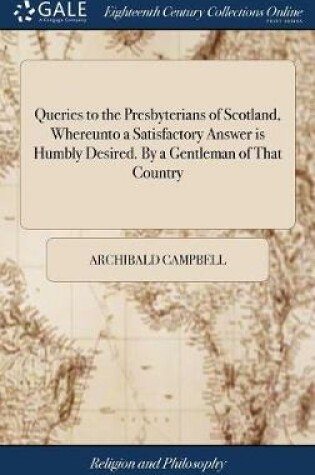 Cover of Queries to the Presbyterians of Scotland, Whereunto a Satisfactory Answer Is Humbly Desired. by a Gentleman of That Country