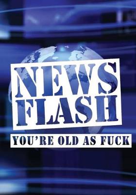 Book cover for News Flash You're Old As Fuck