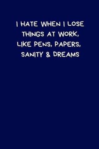 Cover of I Hate When I Lose Things At Work, Like Pens, Papers, Sanity & Dreams
