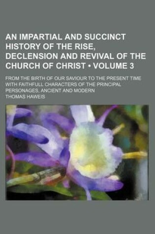 Cover of An Impartial and Succinct History of the Rise, Declension and Revival of the Church of Christ (Volume 3); From the Birth of Our Saviour to the Present Time with Faithfull Characters of the Principal Personages, Ancient and Modern