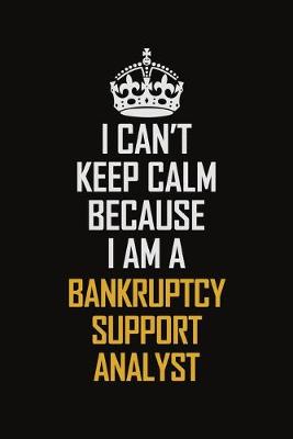 Book cover for I Can't Keep Calm Because I Am A Bankruptcy Support Analyst