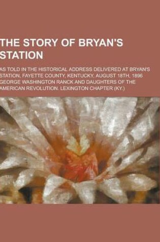 Cover of The Story of Bryan's Station; As Told in the Historical Address Delivered at Bryan's Station, Fayette County, Kentucky, August 18th, 1896