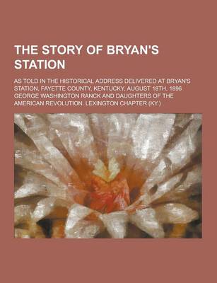 Book cover for The Story of Bryan's Station; As Told in the Historical Address Delivered at Bryan's Station, Fayette County, Kentucky, August 18th, 1896