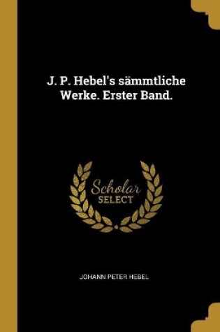 Cover of J. P. Hebel's s�mmtliche Werke. Erster Band.