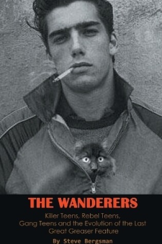 Cover of The Wanderers - Killer Teens, Rebel Teens, Gang Teens and the evolution of the last Great Greaser Feature (hardback)