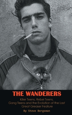 Book cover for The Wanderers - Killer Teens, Rebel Teens, Gang Teens and the evolution of the last Great Greaser Feature (hardback)