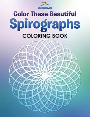 Book cover for Color These Beautiful Spirographs Coloring Book