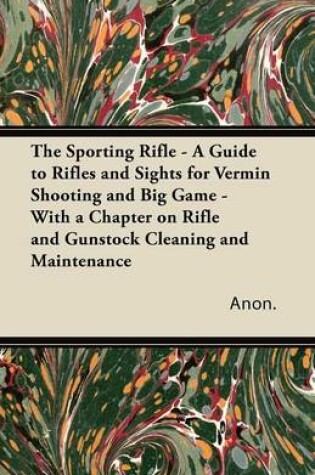 Cover of The Sporting Rifle - A Guide to Rifles and Sights for Vermin Shooting and Big Game - With a Chapter on Rifle and Gunstock Cleaning and Maintenance