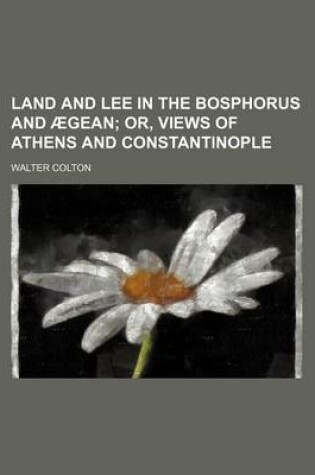 Cover of Land and Lee in the Bosphorus and Aegean; Or, Views of Athens and Constantinople