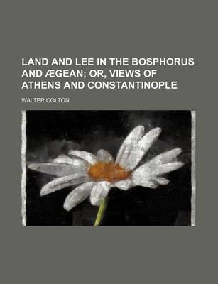 Book cover for Land and Lee in the Bosphorus and Aegean; Or, Views of Athens and Constantinople