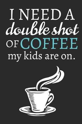 Book cover for I Need A Double Shot Of Coffee My Kids Are On