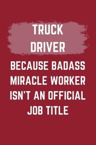 Cover of Truck Driver Because Badass Miracle Worker Isn't An Official Job Title