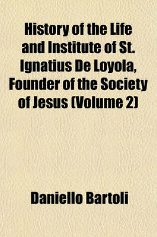 Cover of History of the Life and Institute of St. Ignatius de Loyola, Founder of the Society of Jesus (Volume 2)