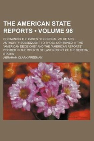 Cover of The American State Reports (Volume 96); Containing the Cases of General Value and Authority Subsequent to Those Contained in the American Decisions