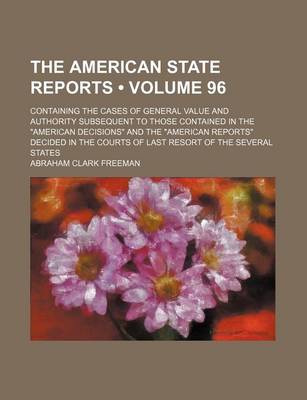 Book cover for The American State Reports (Volume 96); Containing the Cases of General Value and Authority Subsequent to Those Contained in the American Decisions